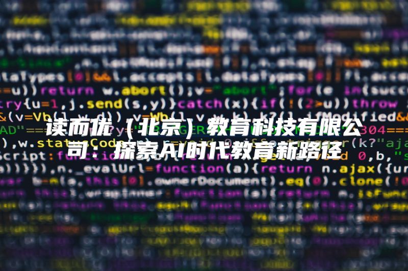 读而优（北京）教育科技有限公司：探索AI时代教育新路径