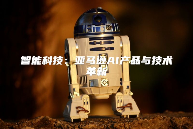 智能科技：亚马逊AI产品与技术革新