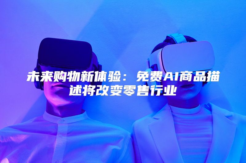 未来购物新体验：免费AI商品描述将改变零售行业