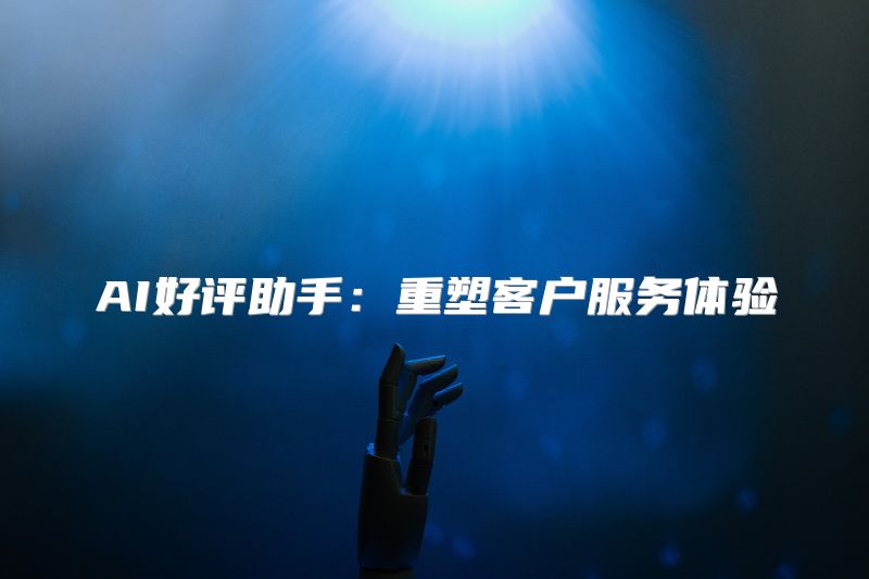AI好评助手：重塑客户服务体验