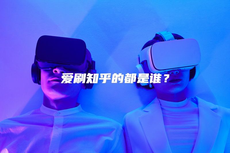 爱刷知乎的都是谁？