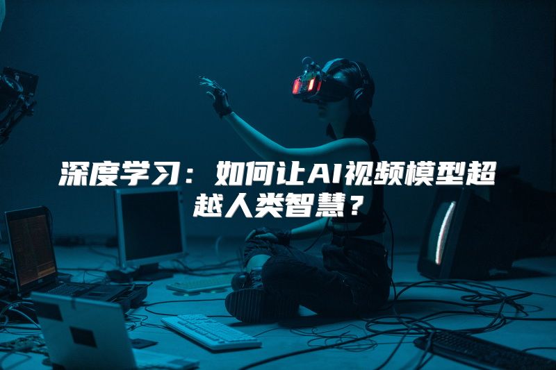 深度学习：如何让AI视频模型超越人类智慧？