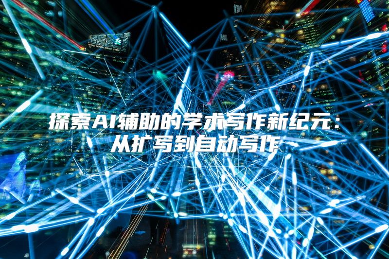 探索AI辅助的学术写作新纪元：从扩写到自动写作