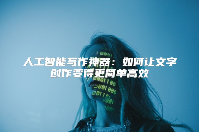 人工智能写作神器：如何让文字创作变得更简单高效