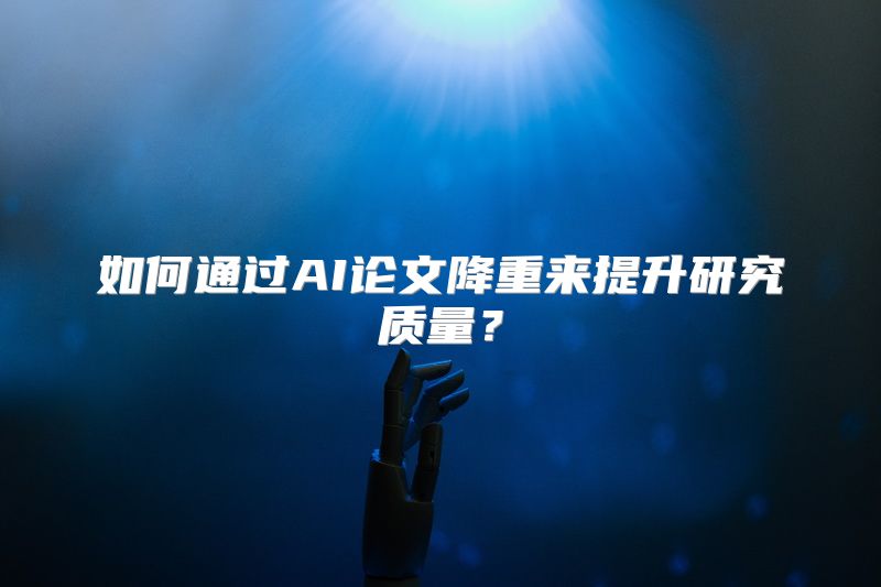 如何通过AI论文降重来提升研究质量？