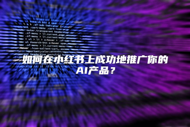 如何在小红书上成功地推广你的AI产品？
