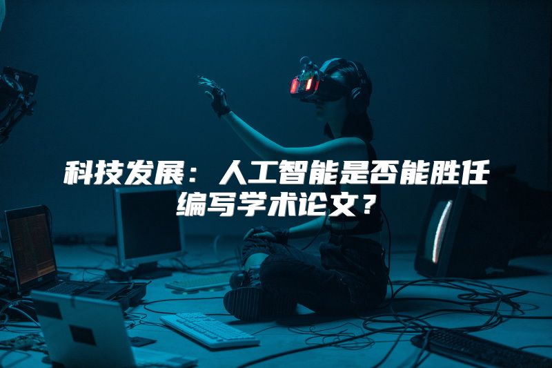 科技发展：人工智能是否能胜任编写学术论文？