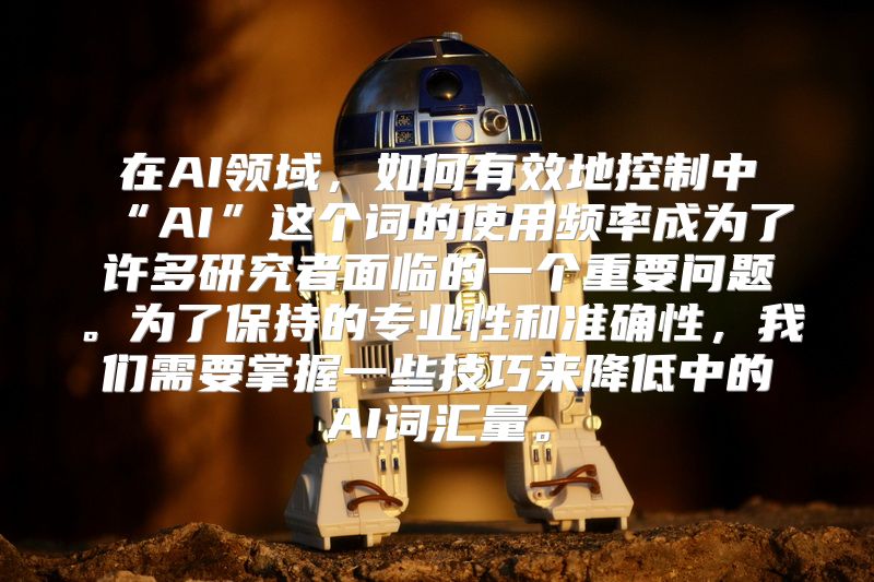 在AI领域，如何有效地控制中“AI”这个词的使用频率成为了许多研究者面临的一个重要问题。为了保持的专业性和准确性，我们需要掌握一些技巧来降低中的AI词汇量。