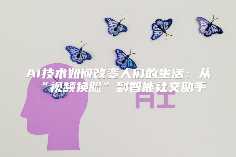 AI技术如何改变人们的生活：从“视频换脸”到智能社交助手
