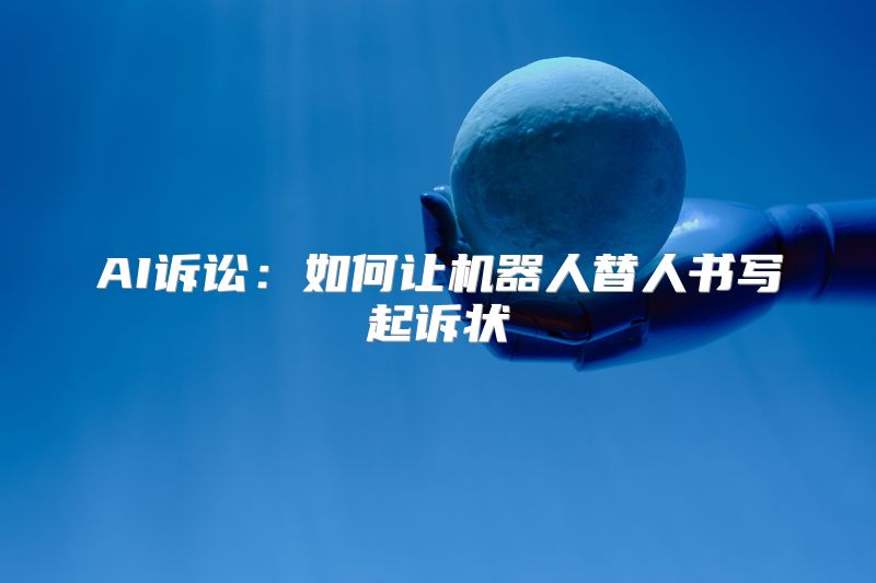 AI诉讼：如何让机器人替人书写起诉状