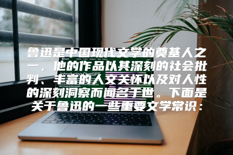 鲁迅是中国现代文学的奠基人之一，他的作品以其深刻的社会批判、丰富的人文关怀以及对人性的深刻洞察而闻名于世。下面是关于鲁迅的一些重要文学常识：
