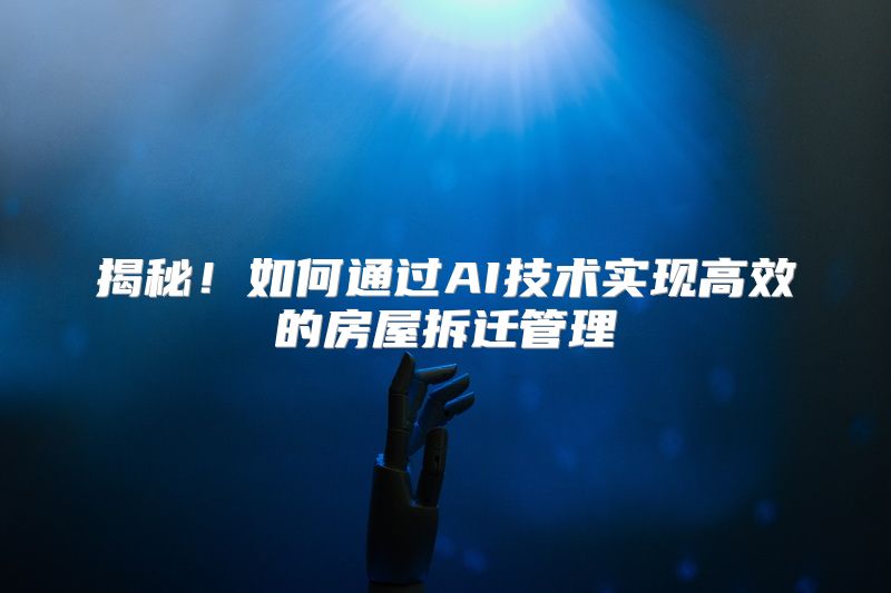 揭秘！如何通过AI技术实现高效的房屋拆迁管理