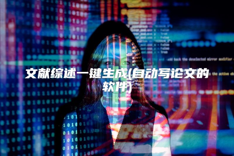 文献综述一键生成(自动写论文的软件)