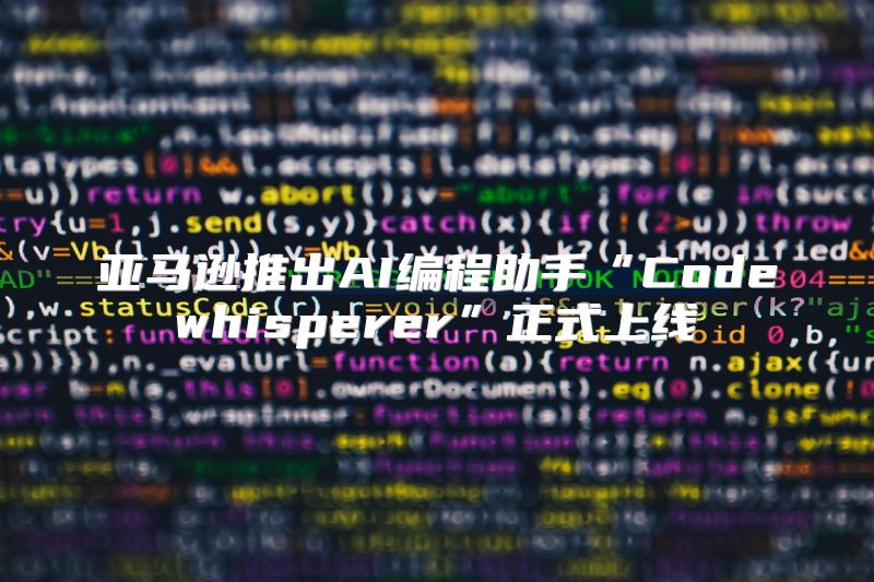 亚马逊推出AI编程助手“Codewhisperer”正式上线
