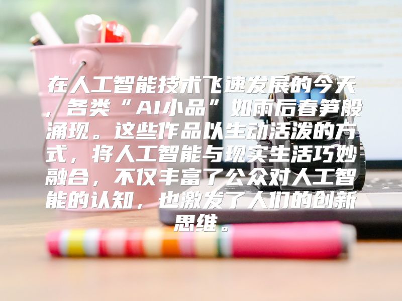 在人工智能技术飞速发展的今天，各类“AI小品”如雨后春笋般涌现。这些作品以生动活泼的方式，将人工智能与现实生活巧妙融合，不仅丰富了公众对人工智能的认知，也激发了人们的创新思维。