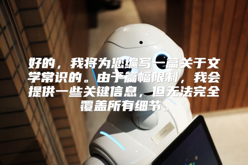 好的，我将为您编写一篇关于文学常识的。由于篇幅限制，我会提供一些关键信息，但无法完全覆盖所有细节。
