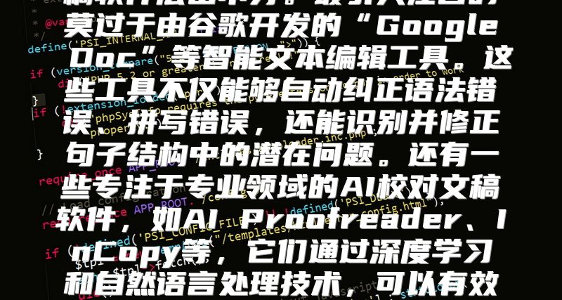 在当前AI技术飞速发展的时代背景下，各类基于AI技术的校对文稿软件层出不穷。最引人注目的莫过于由谷歌开发的“Google Doc”等智能文本编辑工具。这些工具不仅能够自动纠正语法错误、拼写错误，还能识别并修正句子结构中的潜在问题。还有一些专注于专业领域的AI校对文稿软件，如AI Proofreader、InCopy等，它们通过深度学习和自然语言处理技术，可以有效地检查文档中可能存在的错别字、语法错误以及段落组织不连贯等问题。