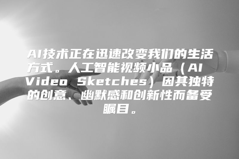 AI技术正在迅速改变我们的生活方式。人工智能视频小品（AI Video Sketches）因其独特的创意、幽默感和创新性而备受瞩目。