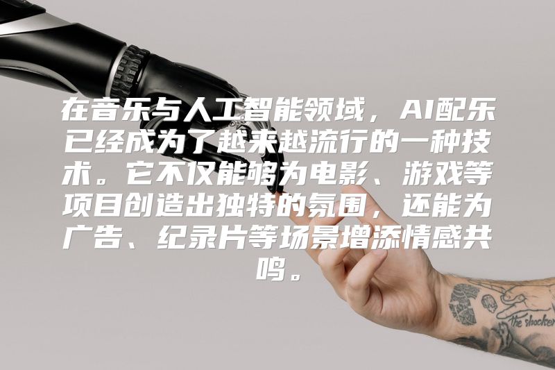 在音乐与人工智能领域，AI配乐已经成为了越来越流行的一种技术。它不仅能够为电影、游戏等项目创造出独特的氛围，还能为广告、纪录片等场景增添情感共鸣。