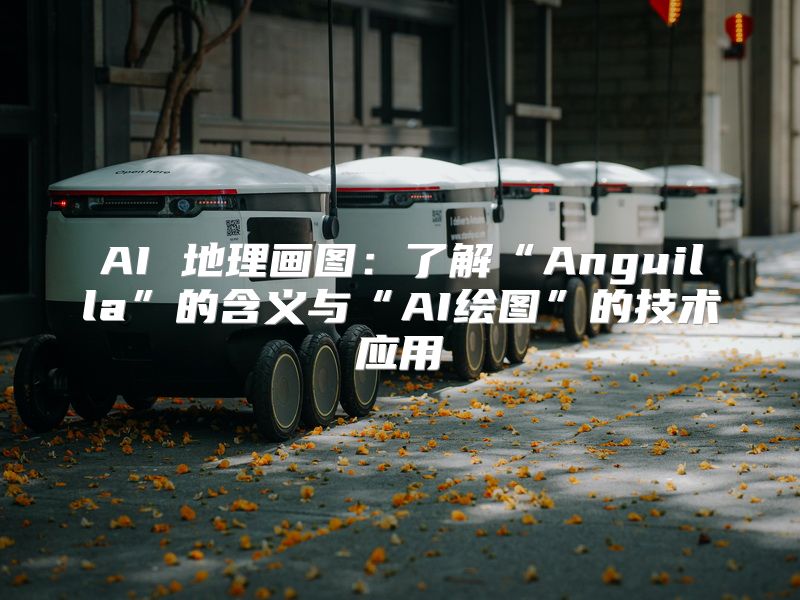 AI 地理画图：了解“Anguilla”的含义与“AI绘图”的技术应用