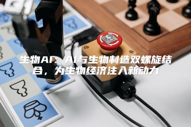 生物AI：AI与生物制造双螺旋结合，为生物经济注入新动力