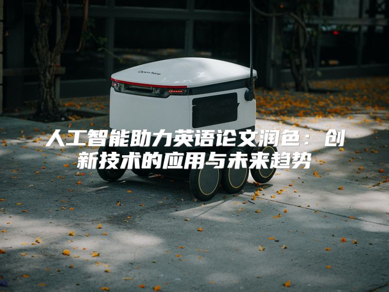 人工智能助力英语论文润色：创新技术的应用与未来趋势
