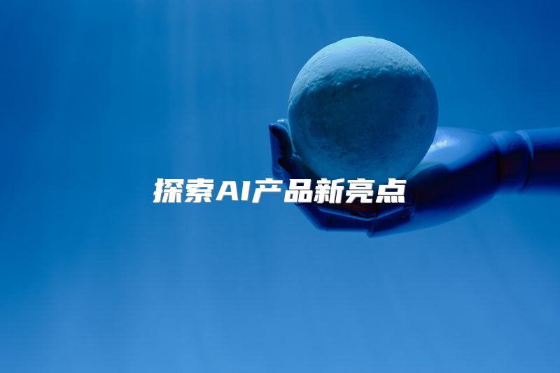 探索AI产品新亮点