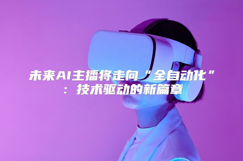 未来AI主播将走向“全自动化”：技术驱动的新篇章