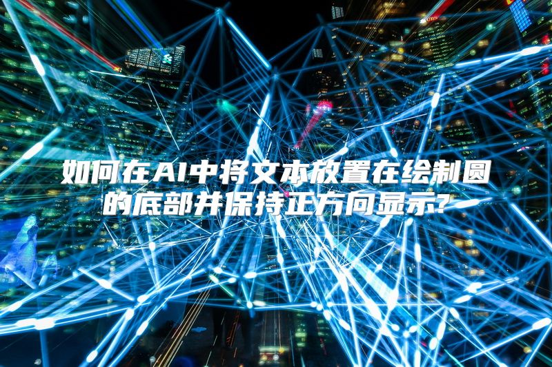 如何在AI中将文本放置在绘制圆的底部并保持正方向显示?