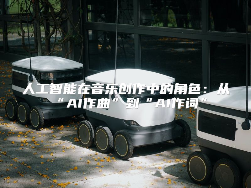 人工智能在音乐创作中的角色：从“AI作曲”到“AI作词”