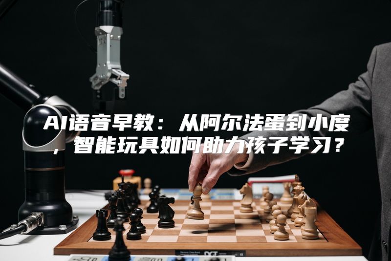 AI语音早教：从阿尔法蛋到小度，智能玩具如何助力孩子学习？