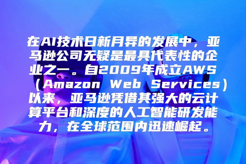 在AI技术日新月异的发展中，亚马逊公司无疑是最具代表性的企业之一。自2009年成立AWS（Amazon Web Services）以来，亚马逊凭借其强大的云计算平台和深度的人工智能研发能力，在全球范围内迅速崛起。