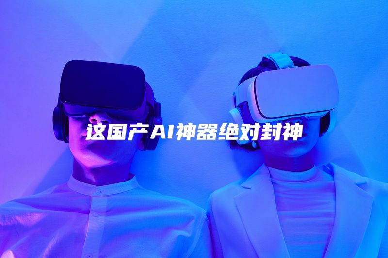 这国产AI神器绝对封神