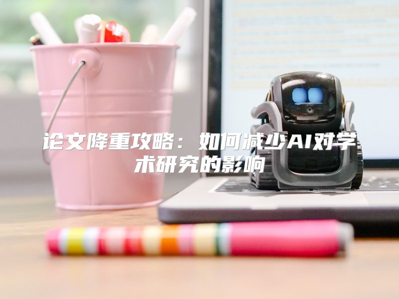 论文降重攻略：如何减少AI对学术研究的影响