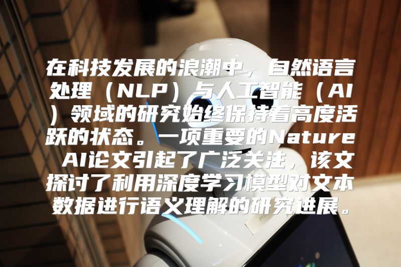在科技发展的浪潮中，自然语言处理（NLP）与人工智能（AI）领域的研究始终保持着高度活跃的状态。一项重要的Nature AI论文引起了广泛关注，该文探讨了利用深度学习模型对文本数据进行语义理解的研究进展。