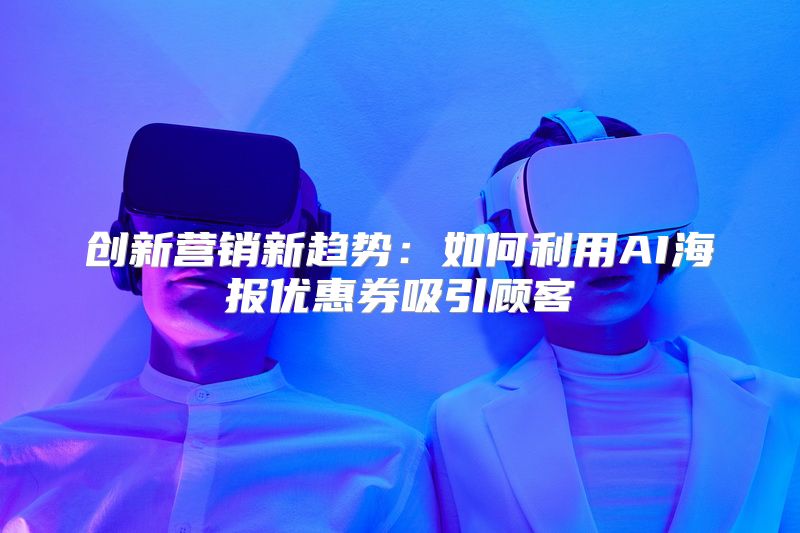 创新营销新趋势：如何利用AI海报优惠券吸引顾客