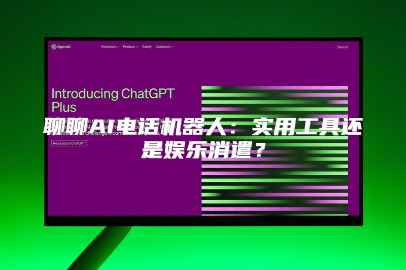 聊聊AI电话机器人：实用工具还是娱乐消遣？