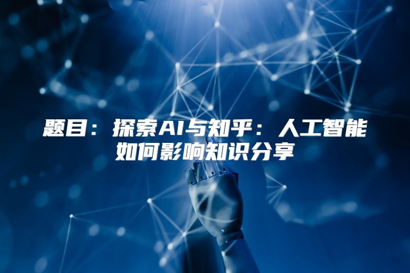 题目：探索AI与知乎：人工智能如何影响知识分享