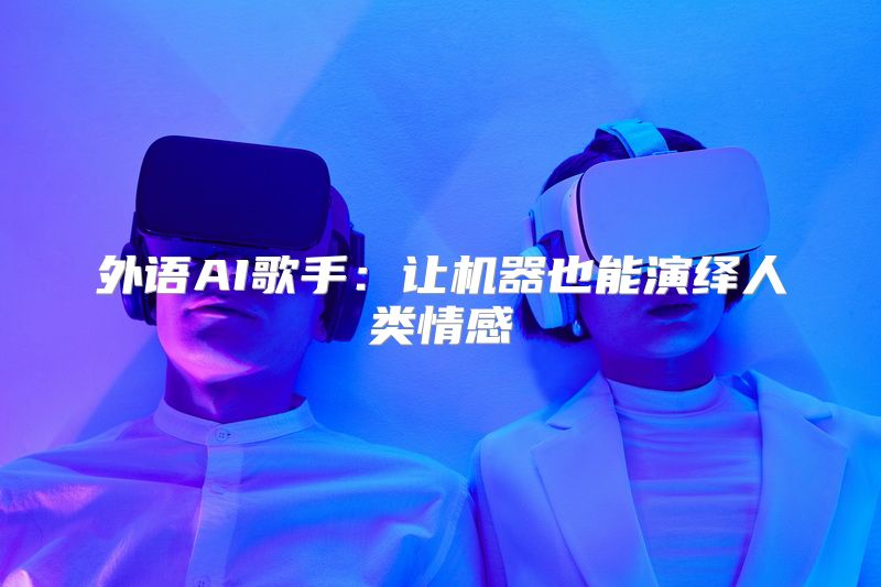 外语AI歌手：让机器也能演绎人类情感