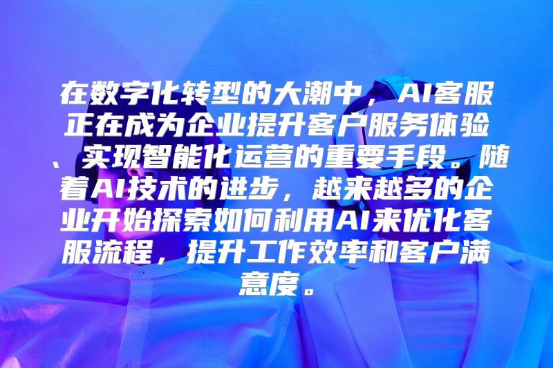 在数字化转型的大潮中，AI客服正在成为企业提升客户服务体验、实现智能化运营的重要手段。随着AI技术的进步，越来越多的企业开始探索如何利用AI来优化客服流程，提升工作效率和客户满意度。