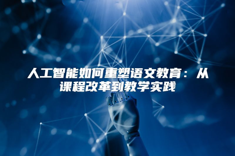 人工智能如何重塑语文教育：从课程改革到教学实践