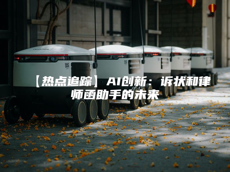 【热点追踪】AI创新：诉状和律师函助手的未来