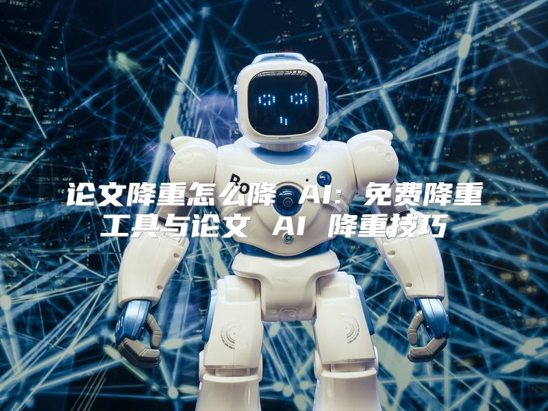 论文降重怎么降 AI: 免费降重工具与论文 AI 降重技巧