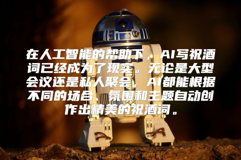 在人工智能的帮助下，AI写祝酒词已经成为了现实。无论是大型会议还是私人聚会，AI都能根据不同的场合、氛围和主题自动创作出精美的祝酒词。