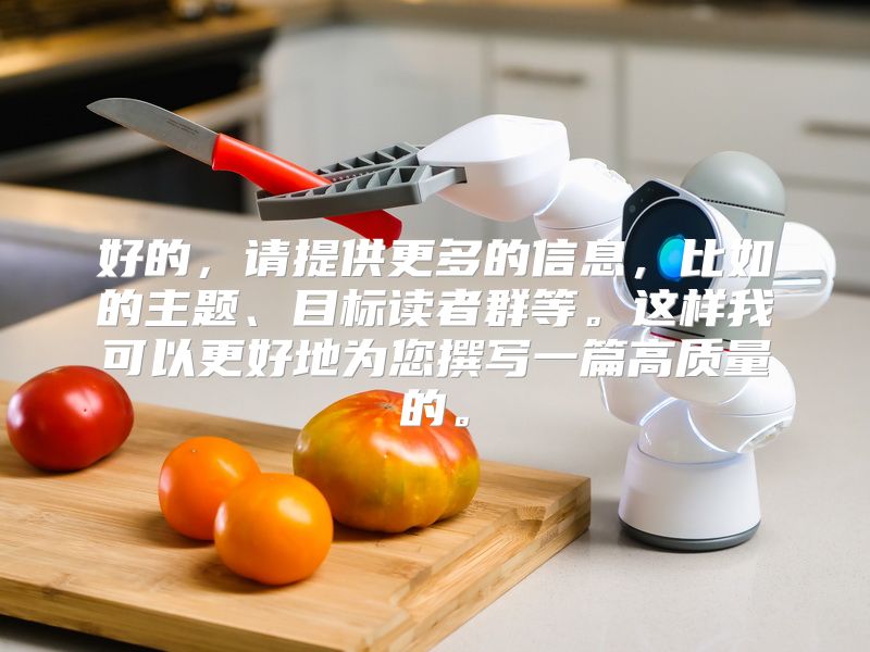好的，请提供更多的信息，比如的主题、目标读者群等。这样我可以更好地为您撰写一篇高质量的。