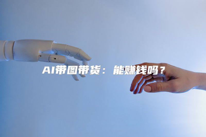 AI带图带货：能赚钱吗？