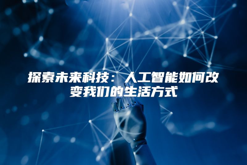 探索未来科技：人工智能如何改变我们的生活方式