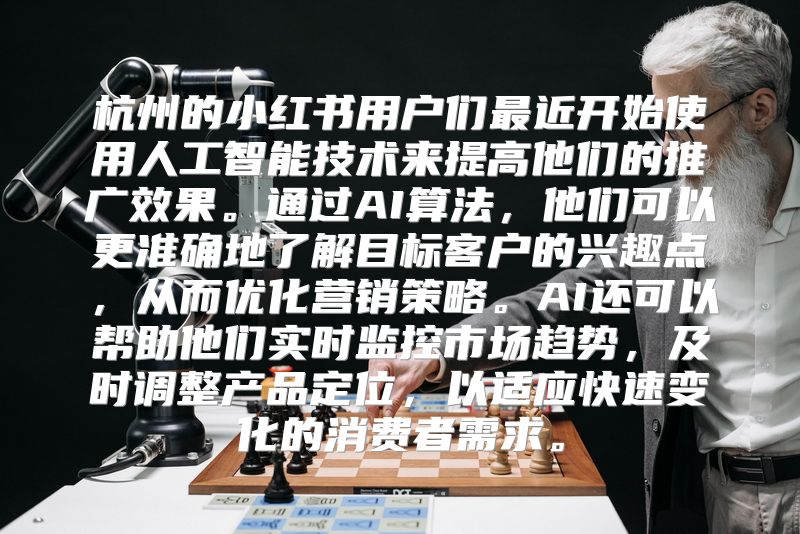 杭州的小红书用户们最近开始使用人工智能技术来提高他们的推广效果。通过AI算法，他们可以更准确地了解目标客户的兴趣点，从而优化营销策略。AI还可以帮助他们实时监控市场趋势，及时调整产品定位，以适应快速变化的消费者需求。