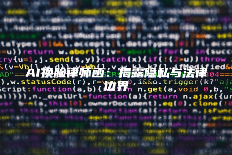 AI换脸律师函：揭露隐私与法律边界