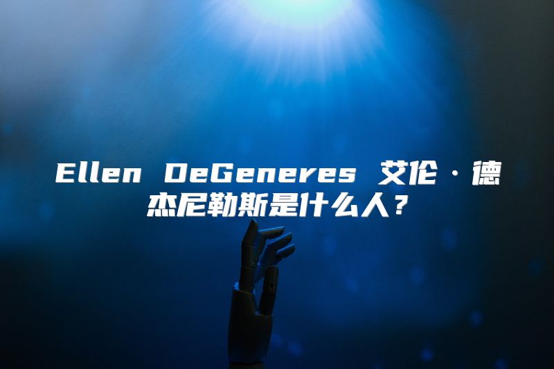 Ellen DeGeneres 艾伦·德杰尼勒斯是什么人？